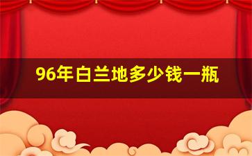 96年白兰地多少钱一瓶