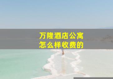 万隆酒店公寓怎么样收费的