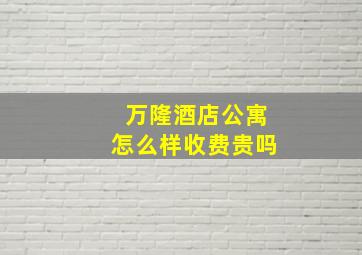 万隆酒店公寓怎么样收费贵吗