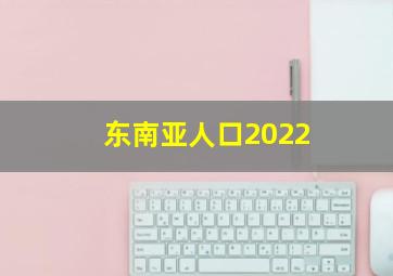 东南亚人口2022