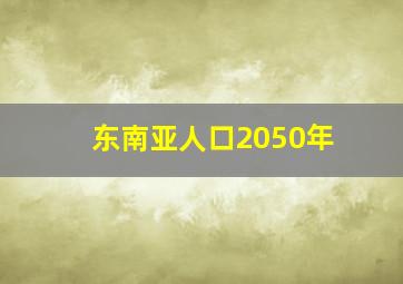 东南亚人口2050年