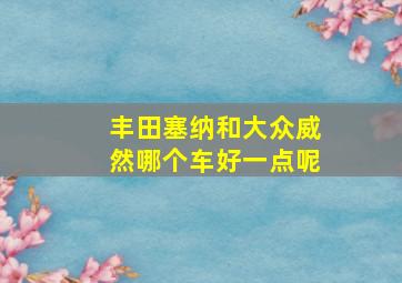 丰田塞纳和大众威然哪个车好一点呢