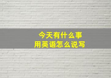 今天有什么事用英语怎么说写