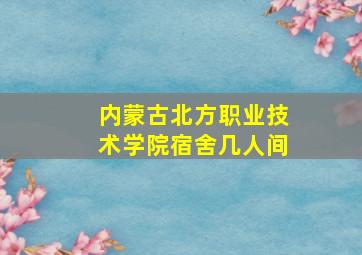 内蒙古北方职业技术学院宿舍几人间