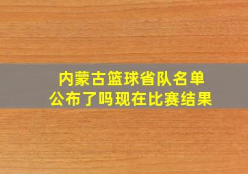 内蒙古篮球省队名单公布了吗现在比赛结果