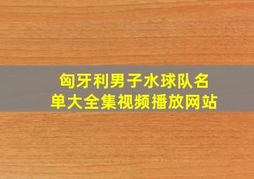 匈牙利男子水球队名单大全集视频播放网站