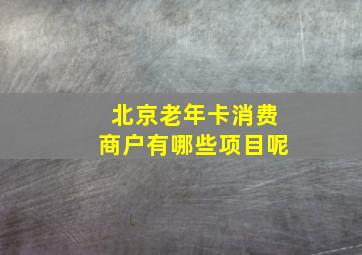 北京老年卡消费商户有哪些项目呢