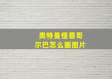 奥特曼怪兽哥尔巴怎么画图片