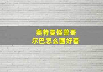 奥特曼怪兽哥尔巴怎么画好看