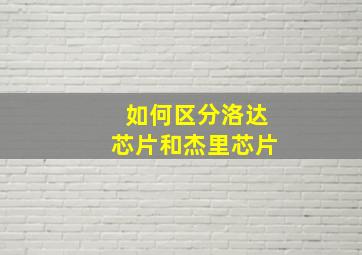 如何区分洛达芯片和杰里芯片