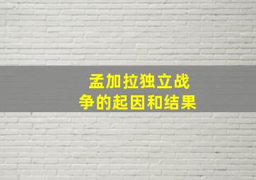 孟加拉独立战争的起因和结果