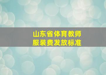 山东省体育教师服装费发放标准