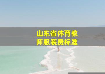 山东省体育教师服装费标准