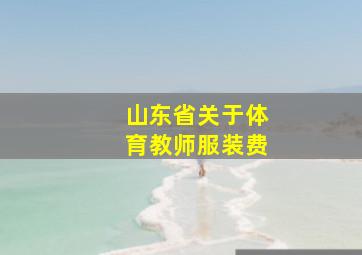 山东省关于体育教师服装费