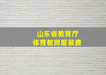 山东省教育厅体育教师服装费