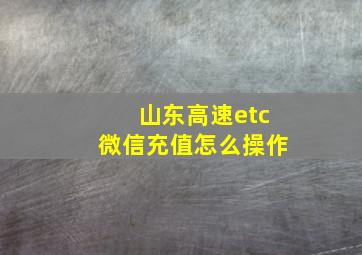 山东高速etc微信充值怎么操作