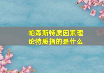 帕森斯特质因素理论特质指的是什么