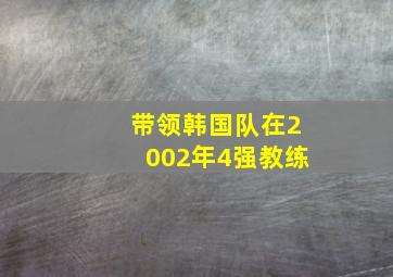 带领韩国队在2002年4强教练