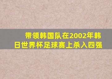 带领韩国队在2002年韩日世界杯足球赛上杀入四强