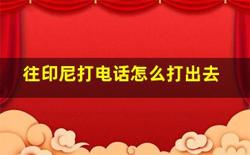 往印尼打电话怎么打出去