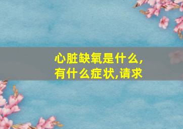 心脏缺氧是什么,有什么症状,请求