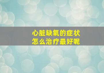 心脏缺氧的症状怎么治疗最好呢