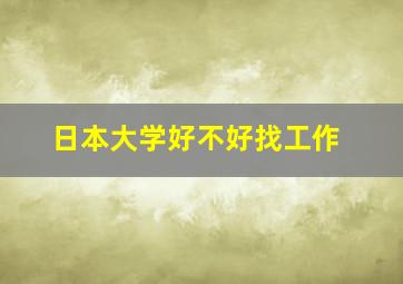 日本大学好不好找工作