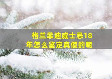 格兰菲迪威士忌18年怎么鉴定真假的呢