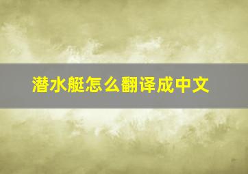 潜水艇怎么翻译成中文