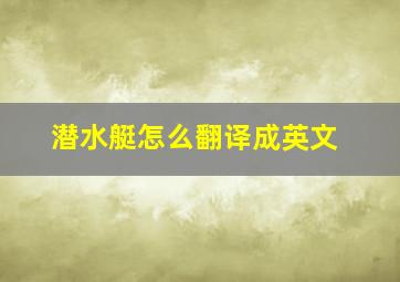 潜水艇怎么翻译成英文