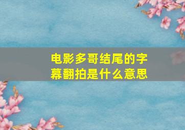 电影多哥结尾的字幕翻拍是什么意思