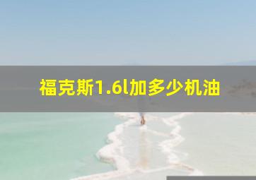 福克斯1.6l加多少机油