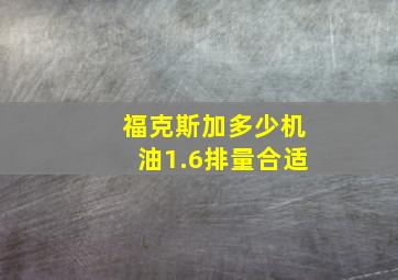 福克斯加多少机油1.6排量合适