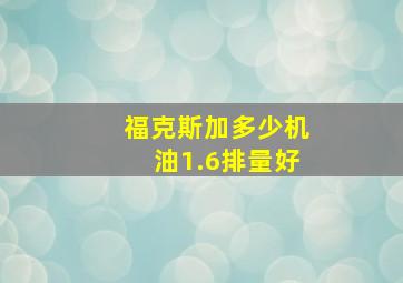 福克斯加多少机油1.6排量好