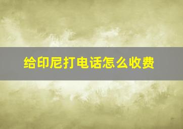 给印尼打电话怎么收费