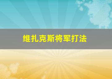 维扎克斯将军打法