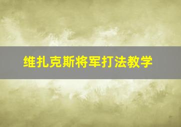 维扎克斯将军打法教学