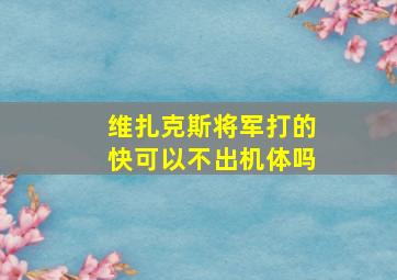 维扎克斯将军打的快可以不出机体吗