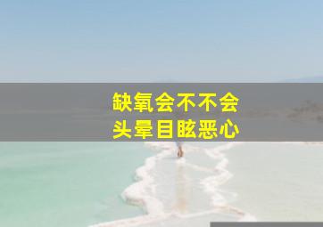 缺氧会不不会头晕目眩恶心