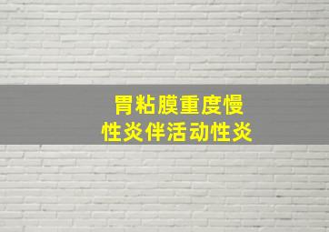 胃粘膜重度慢性炎伴活动性炎