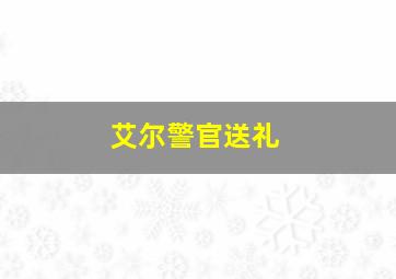 艾尔警官送礼