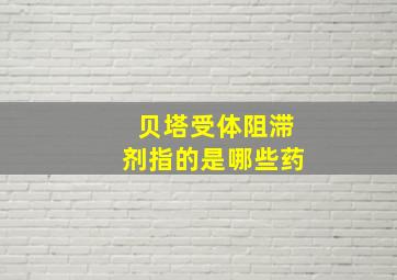 贝塔受体阻滞剂指的是哪些药