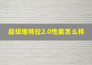 超级维特拉2.0性能怎么样