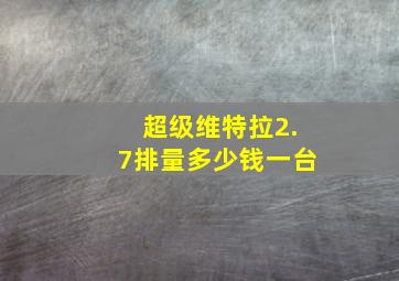 超级维特拉2.7排量多少钱一台