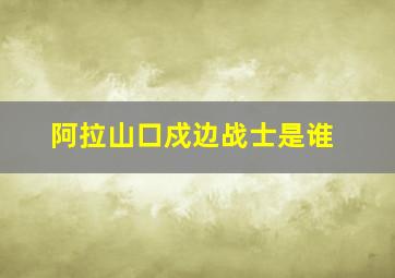 阿拉山口戍边战士是谁