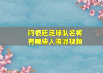 阿根廷足球队名将有哪些人物呢视频